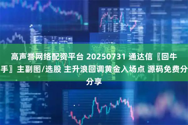 高声誉网络配资平台 20250731 通达信〖回牛猎手〗主副图/选股 主升浪回调黄金入场点 源码免费分享
