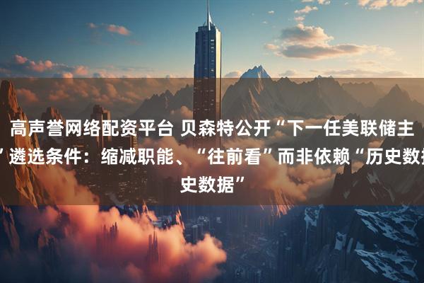 高声誉网络配资平台 贝森特公开“下一任美联储主席”遴选条件：缩减职能、“往前看”而非依赖“历史数据”