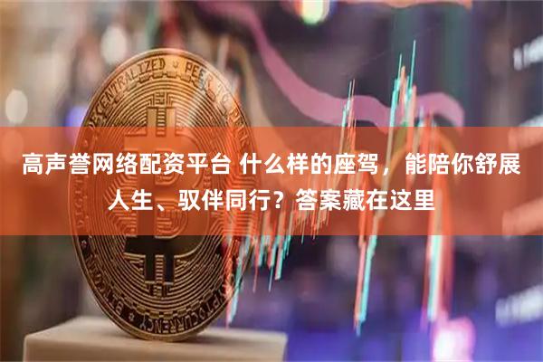 高声誉网络配资平台 什么样的座驾，能陪你舒展人生、驭伴同行？答案藏在这里